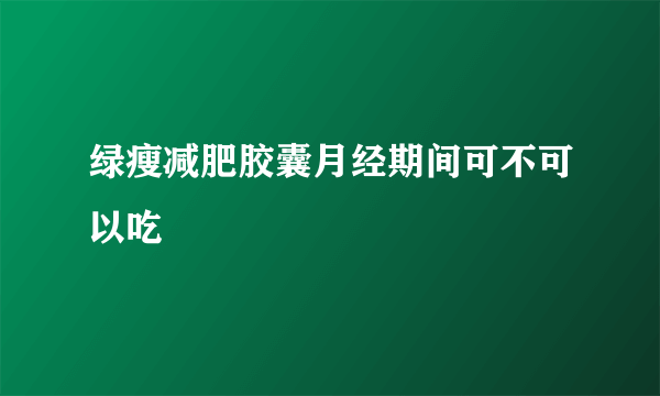 绿瘦减肥胶囊月经期间可不可以吃