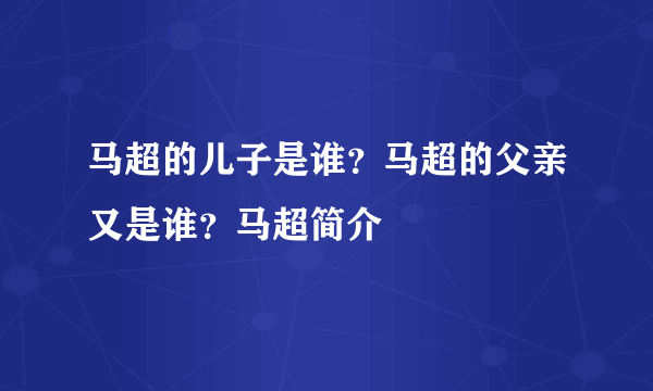 马超的儿子是谁？马超的父亲又是谁？马超简介