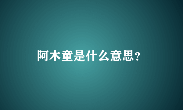 阿木童是什么意思？