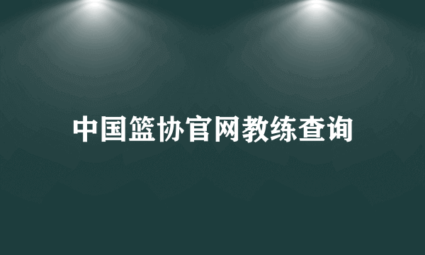 中国篮协官网教练查询