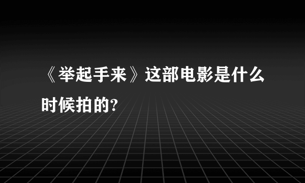 《举起手来》这部电影是什么时候拍的?