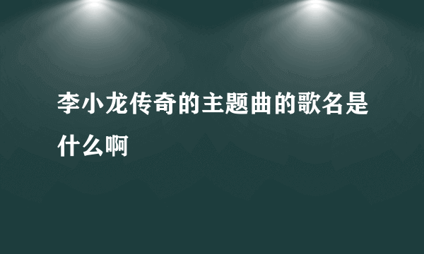 李小龙传奇的主题曲的歌名是什么啊