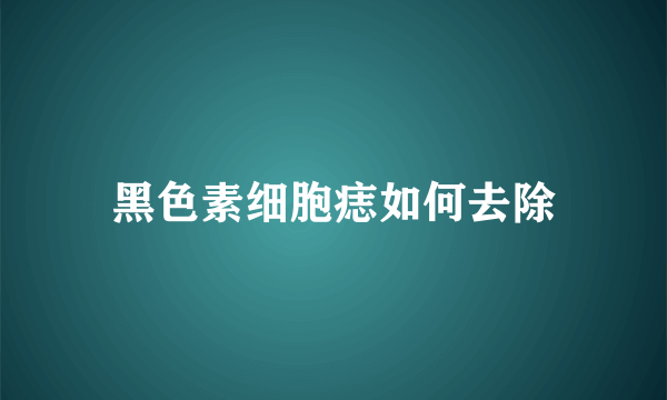 黑色素细胞痣如何去除