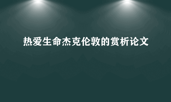 热爱生命杰克伦敦的赏析论文