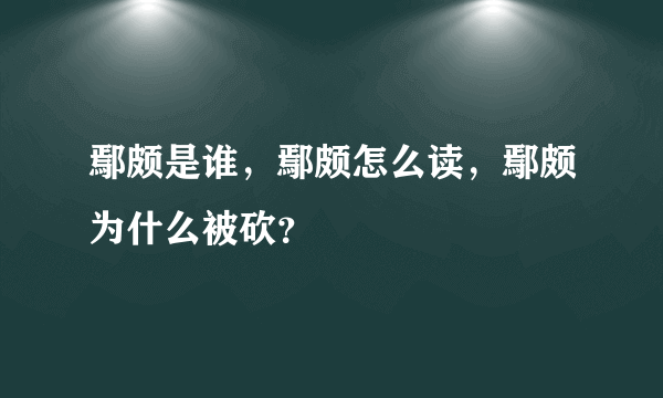 鄢颇是谁，鄢颇怎么读，鄢颇为什么被砍？