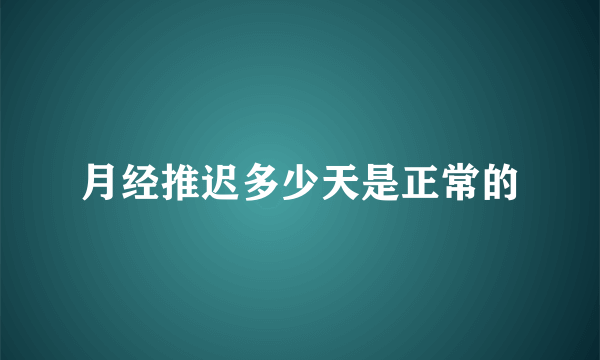 月经推迟多少天是正常的