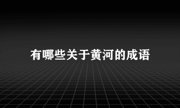 有哪些关于黄河的成语