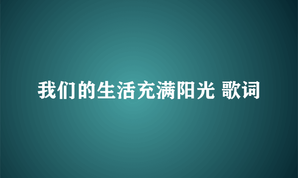 我们的生活充满阳光 歌词