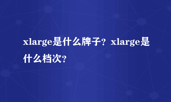 xlarge是什么牌子？xlarge是什么档次？