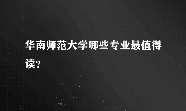 华南师范大学哪些专业最值得读？