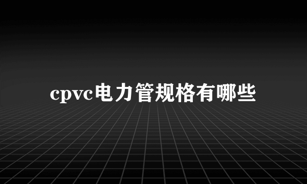 cpvc电力管规格有哪些