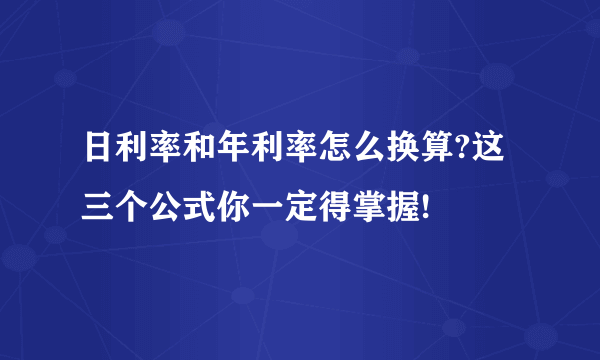 日利率和年利率怎么换算?这三个公式你一定得掌握!