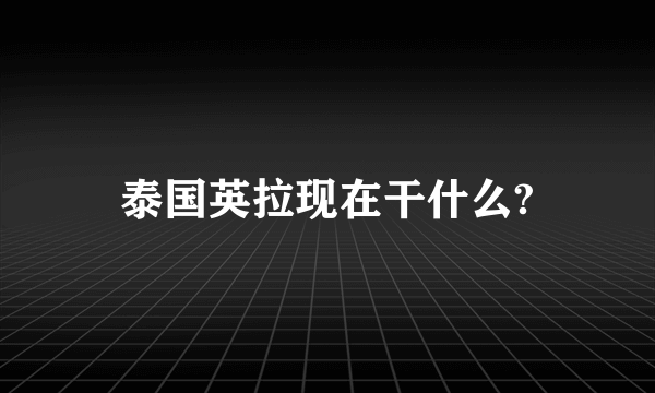 泰国英拉现在干什么?