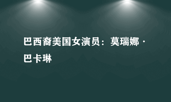 巴西裔美国女演员：莫瑞娜·巴卡琳