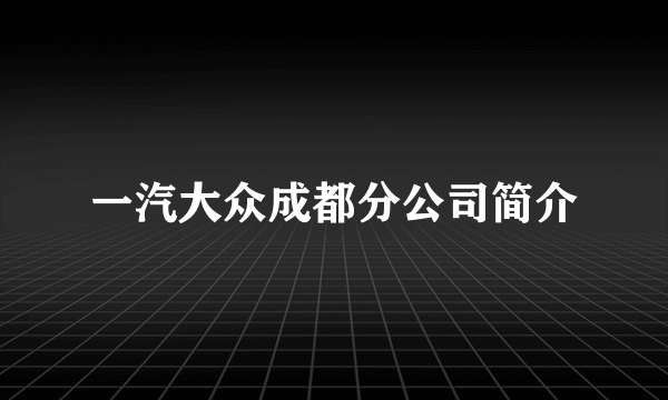 一汽大众成都分公司简介