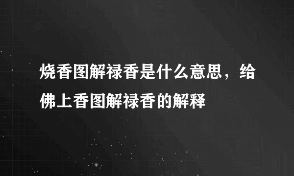 烧香图解禄香是什么意思，给佛上香图解禄香的解释