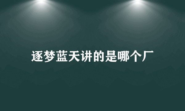 逐梦蓝天讲的是哪个厂