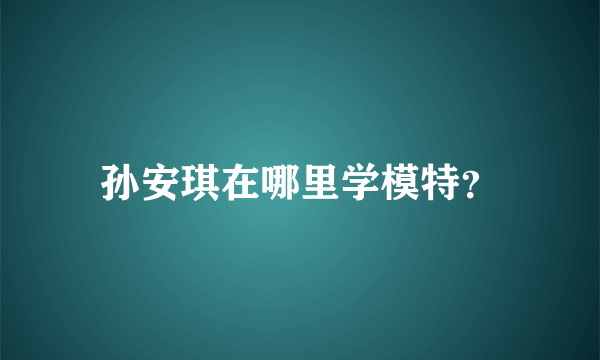 孙安琪在哪里学模特？