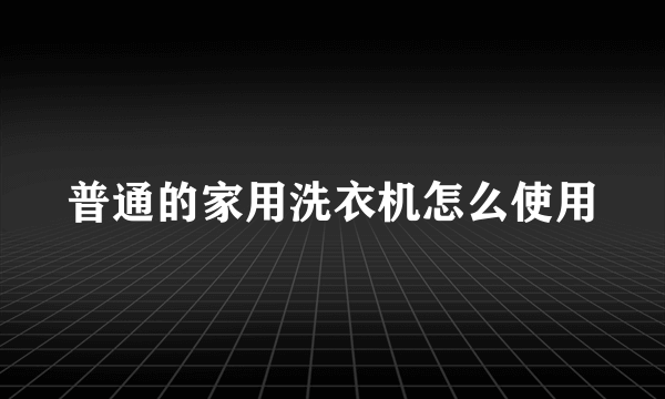 普通的家用洗衣机怎么使用