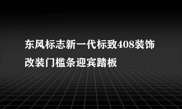 东风标志新一代标致408装饰改装门槛条迎宾踏板