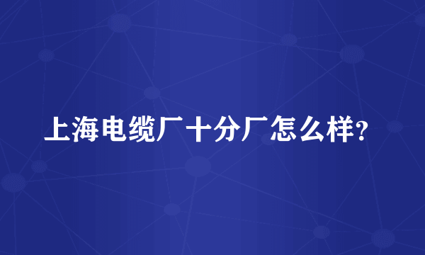 上海电缆厂十分厂怎么样？