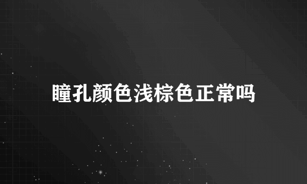 瞳孔颜色浅棕色正常吗