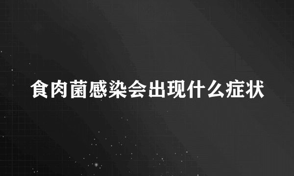 食肉菌感染会出现什么症状