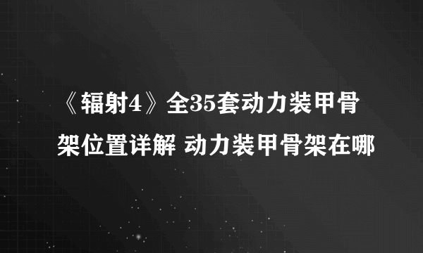 《辐射4》全35套动力装甲骨架位置详解 动力装甲骨架在哪