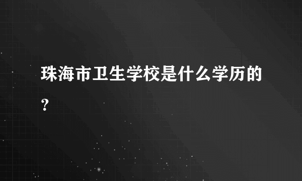 珠海市卫生学校是什么学历的？