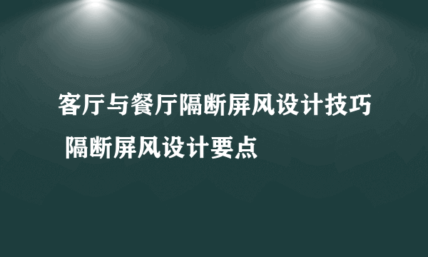 客厅与餐厅隔断屏风设计技巧 隔断屏风设计要点