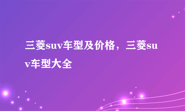 三菱suv车型及价格，三菱suv车型大全