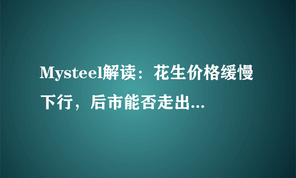 Mysteel解读：花生价格缓慢下行，后市能否走出低迷行情？