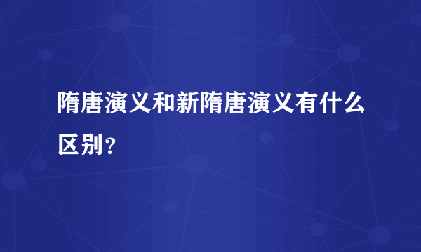 隋唐演义和新隋唐演义有什么区别？