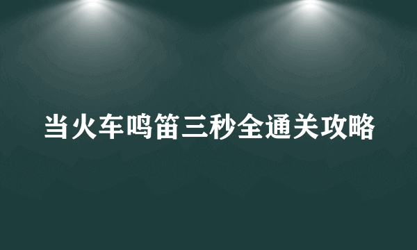 当火车鸣笛三秒全通关攻略