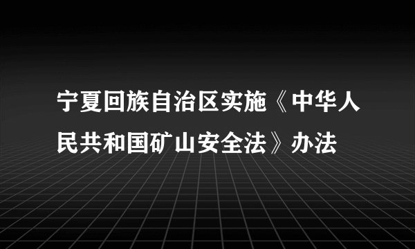 宁夏回族自治区实施《中华人民共和国矿山安全法》办法