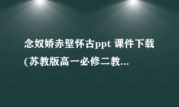 念奴娇赤壁怀古ppt 课件下载(苏教版高一必修二教学课件)