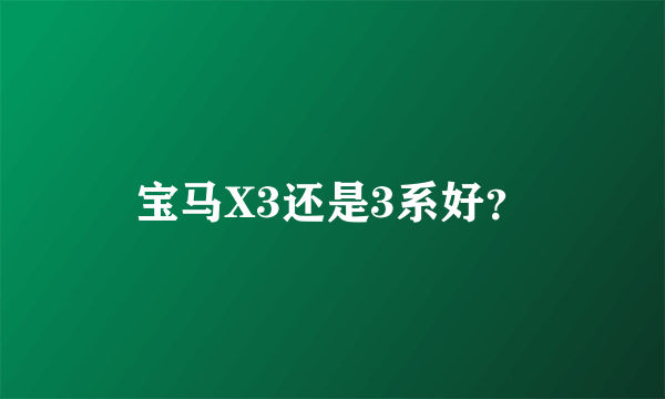 宝马X3还是3系好？