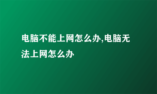 电脑不能上网怎么办,电脑无法上网怎么办