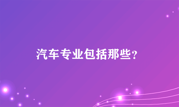 汽车专业包括那些？