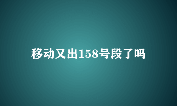 移动又出158号段了吗