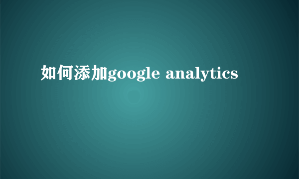 如何添加google analytics