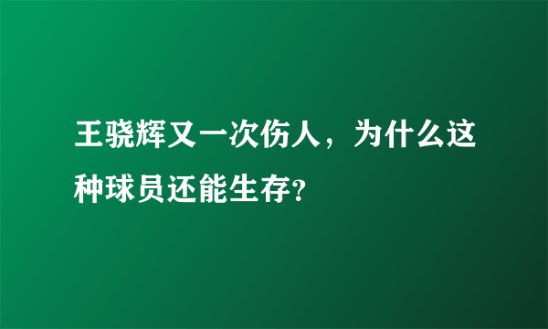 王骁辉又一次伤人，为什么这种球员还能生存？