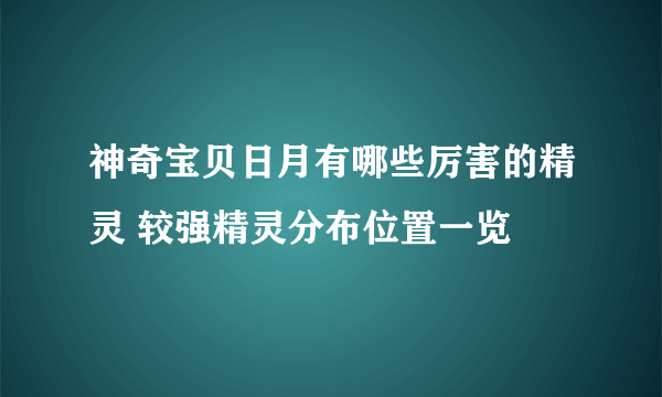 神奇宝贝日月有哪些厉害的精灵 较强精灵分布位置一览