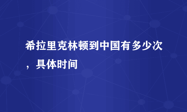 希拉里克林顿到中国有多少次，具体时间