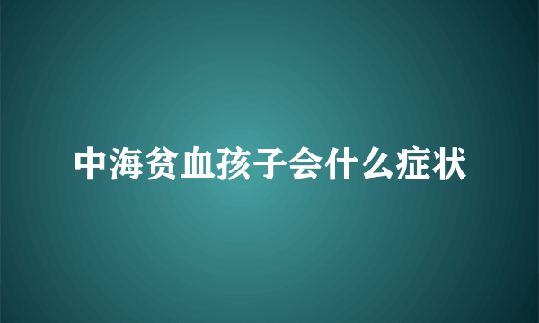 中海贫血孩子会什么症状