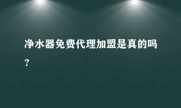 净水器免费代理加盟是真的吗？