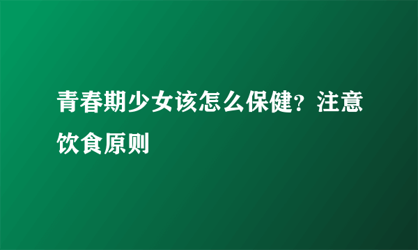 青春期少女该怎么保健？注意饮食原则