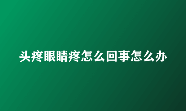 头疼眼睛疼怎么回事怎么办