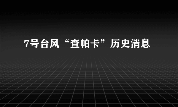 7号台风“查帕卡”历史消息