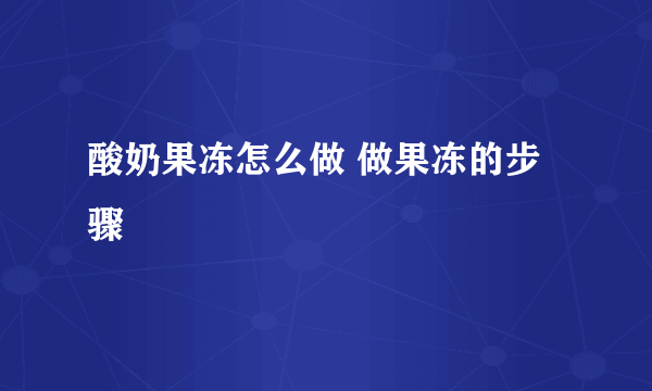 酸奶果冻怎么做 做果冻的步骤